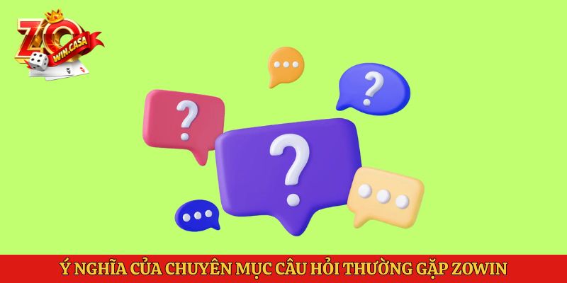 Câu Hỏi Thường Gặp Zowin 1 Ý nghĩa của chuyên mục câu hỏi thường gặp Zowin